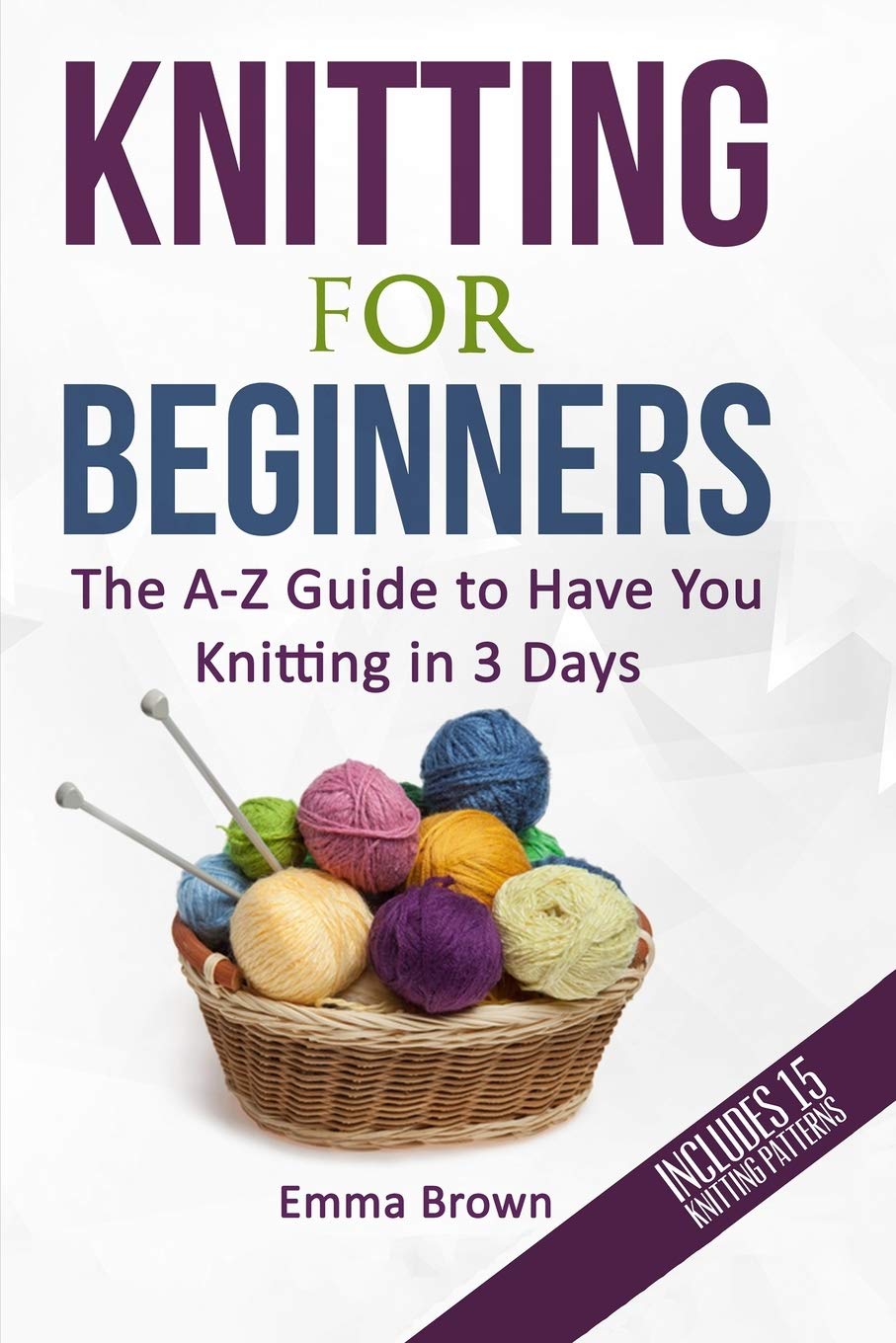 Knitting For Beginners: The A-Z Guide to Have You Knitting in 3 Days (Includes 15 Knitting Patterns) (Knitting Patterns in Black&White, Band 1) Film, Art & Culture