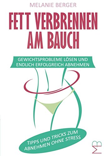 Fett verbrennen am Bauch: Gewichtsprobleme lösen und endlich erfolgreich Abnehmen - Tipps und Tricks zum Abnehmen ohne Stress book
