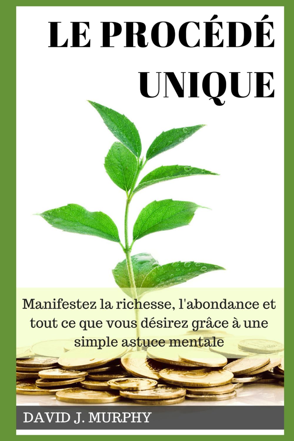 Le Procédé Unique: Manifestez la richesse, l'abondance et tout ce que vous désirez grâce à une simple astuce mentale Health, Nutrition & Fitness