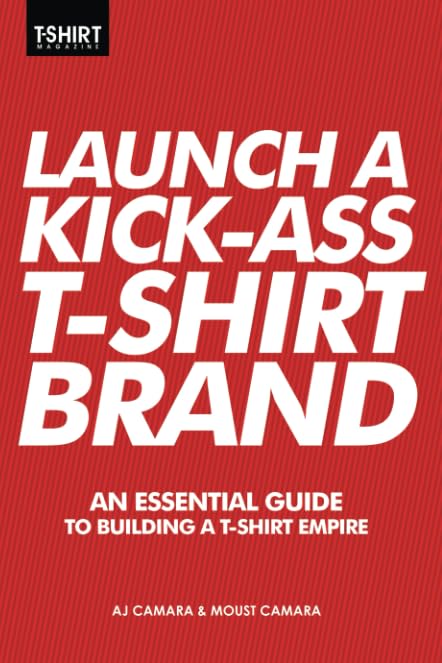 Launch a Kick Ass T-Shirt Brand: An Essential Guide to Building a T-Shirt Empire book