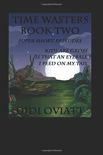 TIME WASTERS Second Set of Super Short Preludes: 4. Kids Are Gross 5. Is That An Eyeball? 6. I Peed On My Tail Drama