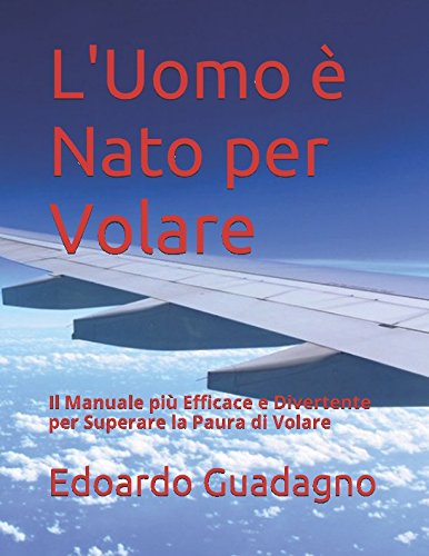 L'Uomo è Nato per Volare: Il Manuale più Efficace e Divertente per Superare la Paura di Volare Learning & Reference