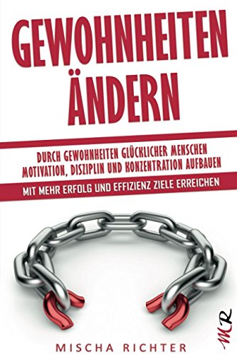 Gewohnheiten ändern: Durch Gewohnheiten glücklicher Menschen Motivation, Disziplin und Konzentration aufbauen - Mit mehr Erfolg und Effizienz Ziele erreichen book