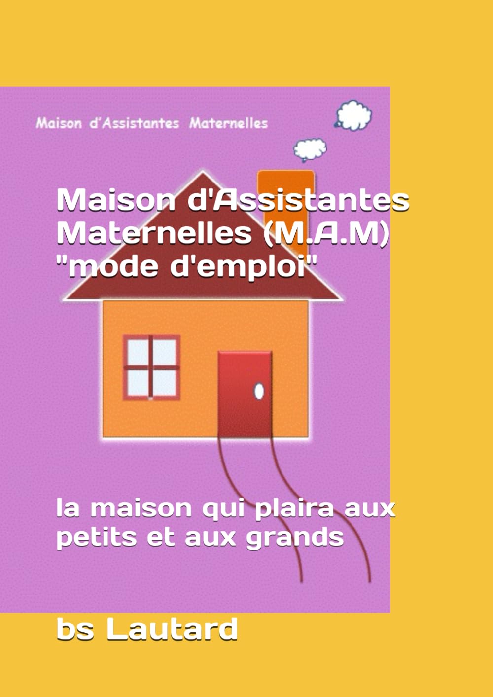 Maison d'Assistantes Maternelles (M.A.M) "mode d'emploi": la maison qui plaira aux petits et aux grands book