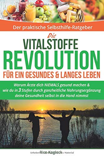 Die Vitalstoffe Revolution für ein gesundes & langes Leben: Warum Ärzte dich NIEMALS gesund machen. Wie du in 3 Stufen durch ganzheitliche Nahrungsergänzung deine Gesundheit selbst in die Hand nimmst Medicine