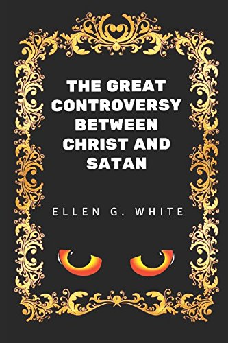 The Great Controversy Between Christ And Satan: By Ellen G. White - Illustrated Classics