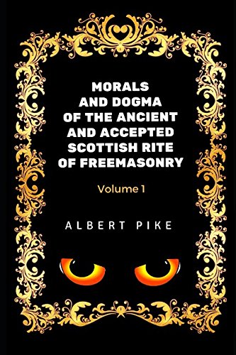 Morals and Dogma of the Ancient and Accepted Scottish Rite of Freemasonry - Volume 1: By Albert Pile - Illustrated Classics