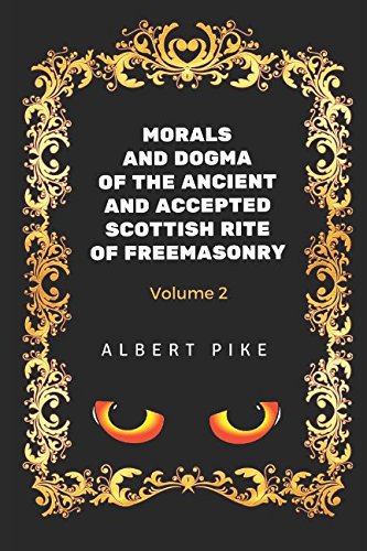 Morals and Dogma of the Ancient and Accepted Scottish Rite of Freemasonry - Volume 2: By Albert Pile - Illustrated Classics