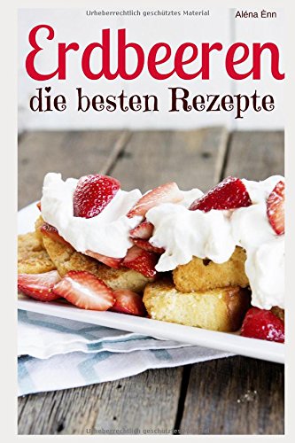 Erdbeeren – die besten Rezepte: Trendrezepte für Kuchen, Desserts, Smoothies & Co. (Superfoods im Alltag, Band 6) Cooking & Enjoying