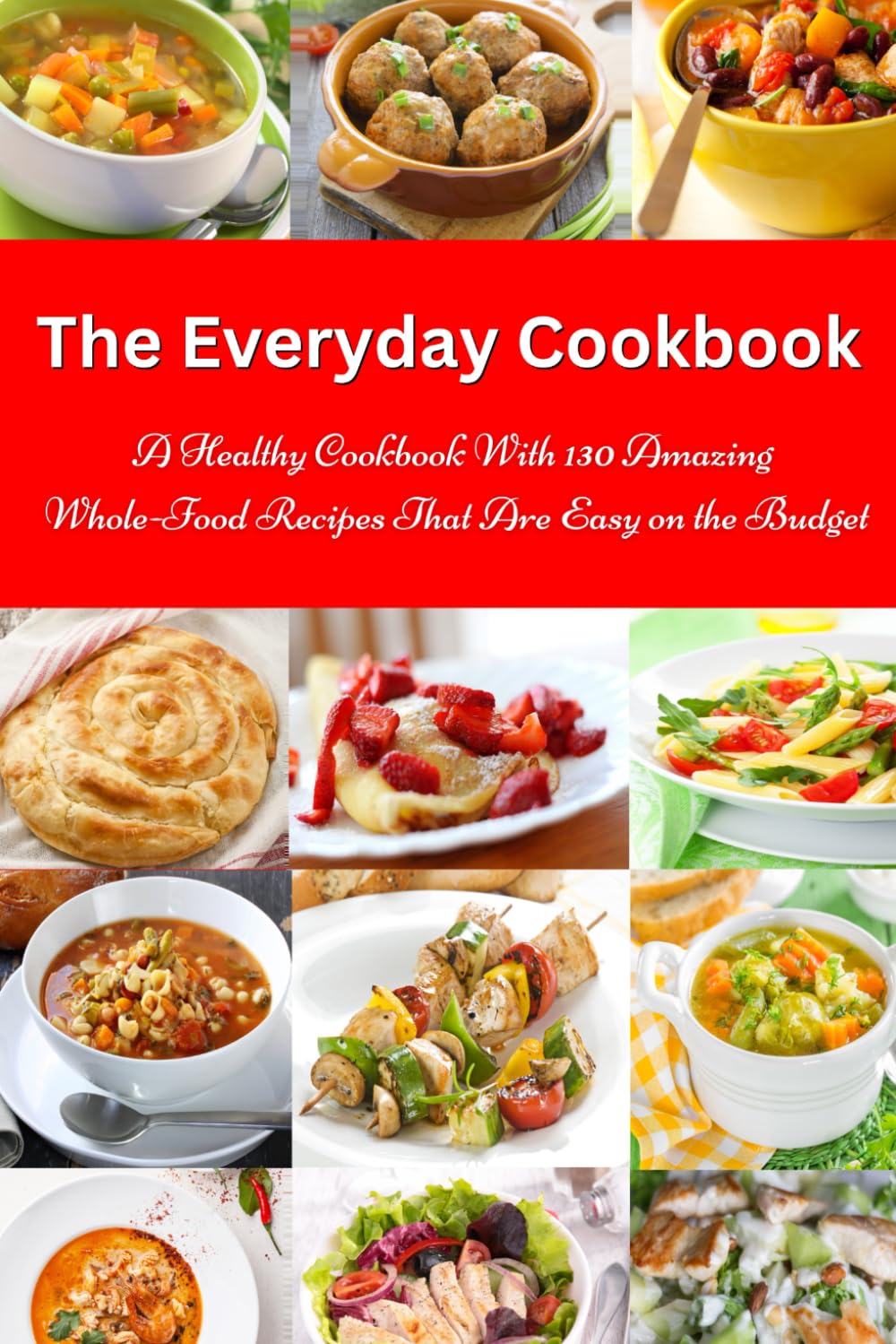 The Everyday Cookbook: A Healthy Cookbook with 130 Amazing Whole Food Recipes That are Easy on the Budget: Breakfast, Lunch and Dinner Made Simple (Healthy Cooking and Cookbooks, Band 12) Cooking & Enjoying