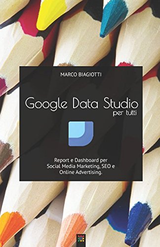 Google Data Studio per tutti: Report e Dashboard per Social Media Marketing, SEO e Online Advertising. Computer Science