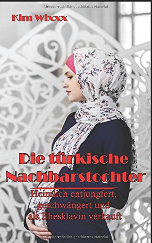 Die türkische Nachbarstochter: Heimlich entjungfert, geschwängert und als Ehesklavin verkauft (Kim Wixxx, Band 14) Eroticism
