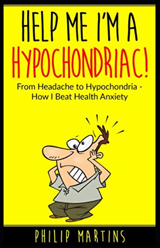 Help Me I'm A Hypochondriac!: From Headache to Hypochondria - How I Beat Health Anxiety Medicine