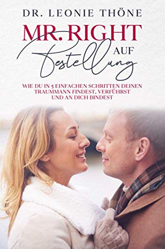 Mr Right auf Bestellung: Wie du in 5 einfachen Schritten deinen Traummann findest,verführst und an dich bindest Partnership & Love