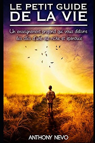 LE PETIT GUIDE DE LA VIE - Un Enseignement Profond Qui Vous Délivre Les Clés D'une Vie Riche Et Epanouie Self-help