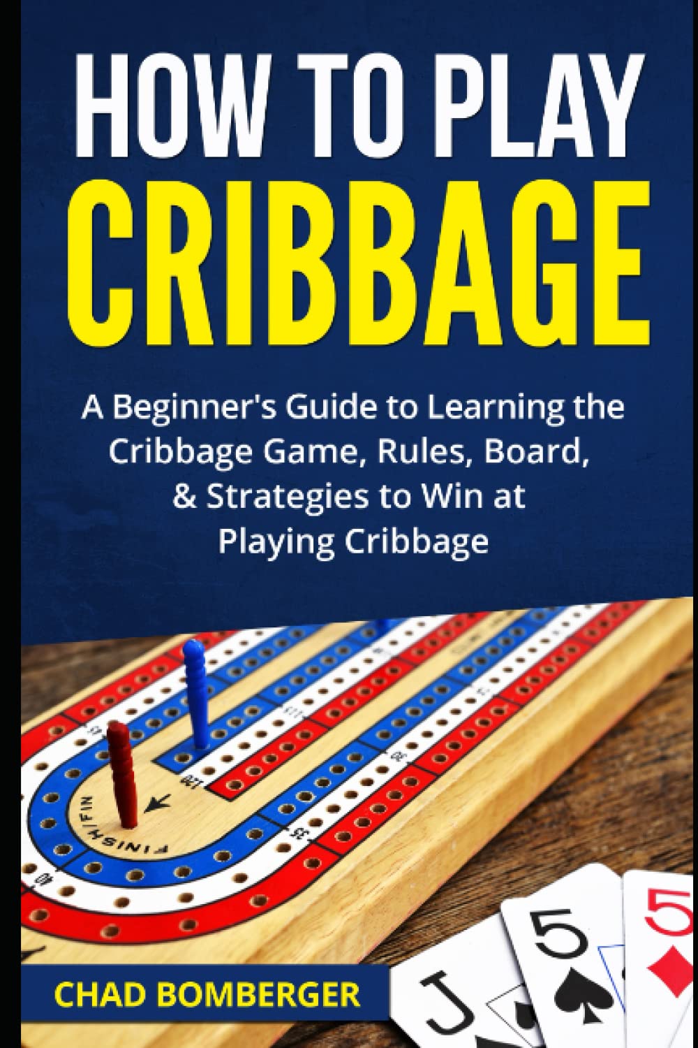 How to Play Cribbage: A Beginner's Guide to Learning the Cribbage Game, Rules, Board, & Strategies to Win at Playing Cribbage Leisure & Fun