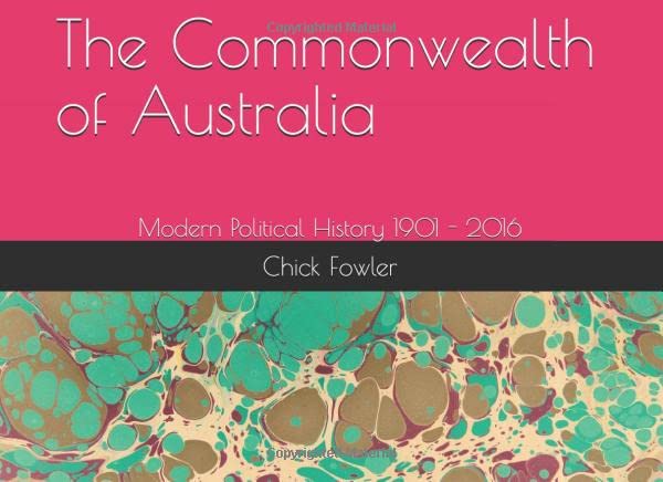 The Commonwealth of Australia: Modern Political History 1901 - 2016 Politics & History