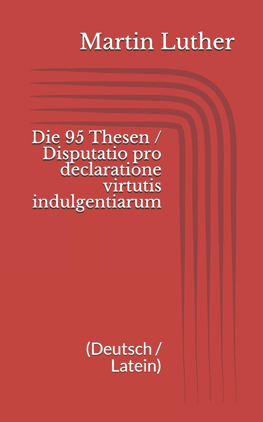 Die 95 Thesen / Disputatio pro declaratione virtutis indulgentiarum (Deutsch / Latein) Classics