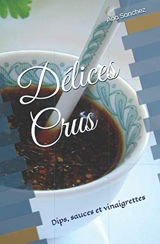 Délices Crus: Dips, sauces et vinaigrettes book