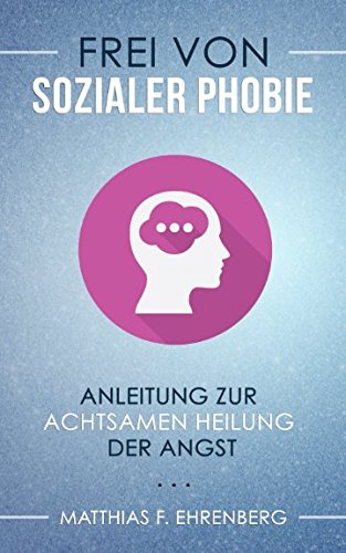 Frei von Sozialer Phobie: Anleitung zur achtsamen Heilung der Angst Health, Nutrition & Fitness