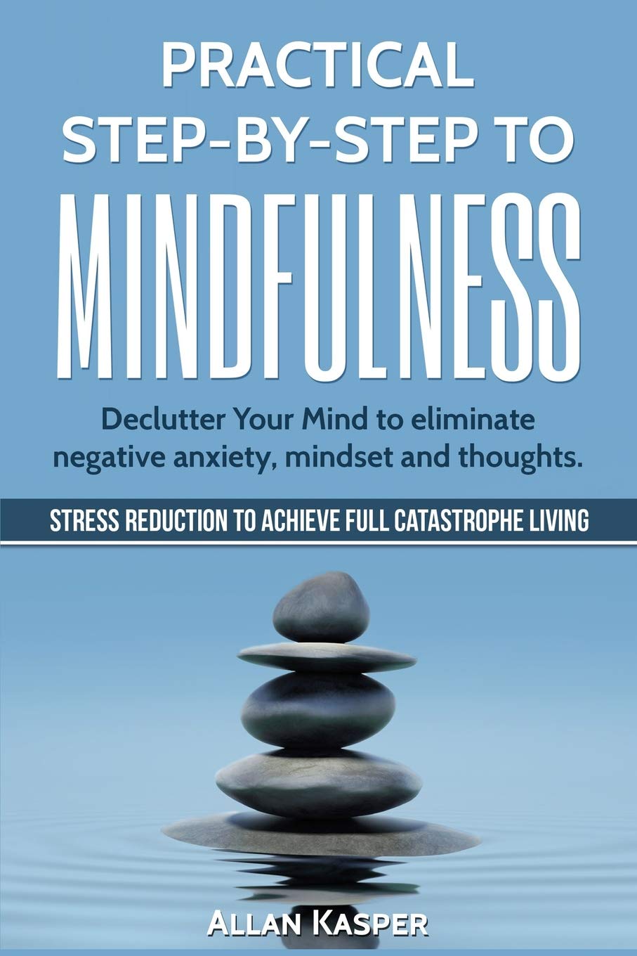 Practical Step by Step to Mindfulness: Do you feel overwhelmed, stressed & depressed? Learn how to overcome social anxiety, low self-esteem & eliminate negative thoughts. Stress Reduction. Business, Finance & Career