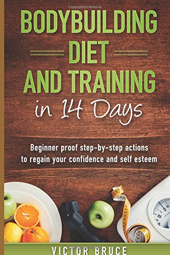 Bodybuilding Diet and Training in 14 Days: Beginner proof step-by-step actions to regain your confidence and self esteem Health, Nutrition & Fitness