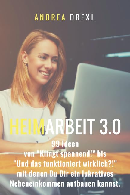 Heimarbeit 3.0: 99 Ideen von "Klingt spannend!" bis "Und das funktioniert wirklich?" mit denen Du Dir ein lukratives Nebeneinkommen aufbauen kannst Business, Finance & Career