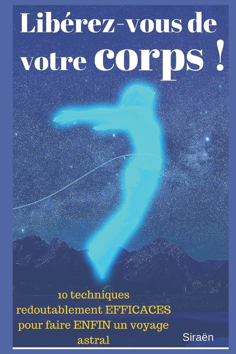 Libérez-vous de votre corps !: 10 techniques redoutablement EFFICACES pour faire ENFIN un voyage astral. (Droit au but !, Band 1) Self-help