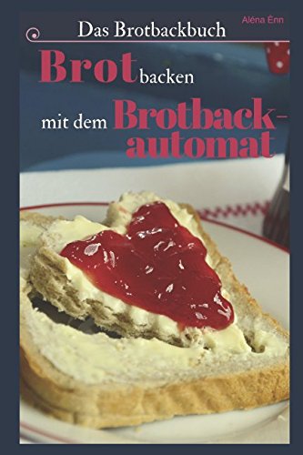 Das Brotbackbuch: Brot selber backen mit dem Brotbackautomat - 50 Rezepte für Genießer (Brot und Brötchen, Brot backen für Anfänger & Fortgeschrittene) (Backen - die besten Rezepte, Band 7) Cooking & Enjoying