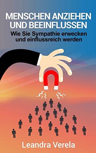 Menschen anziehen und beeinflussen: Wie Sie Sympathie erwecken und einflussreich werden Business, Finance & Career