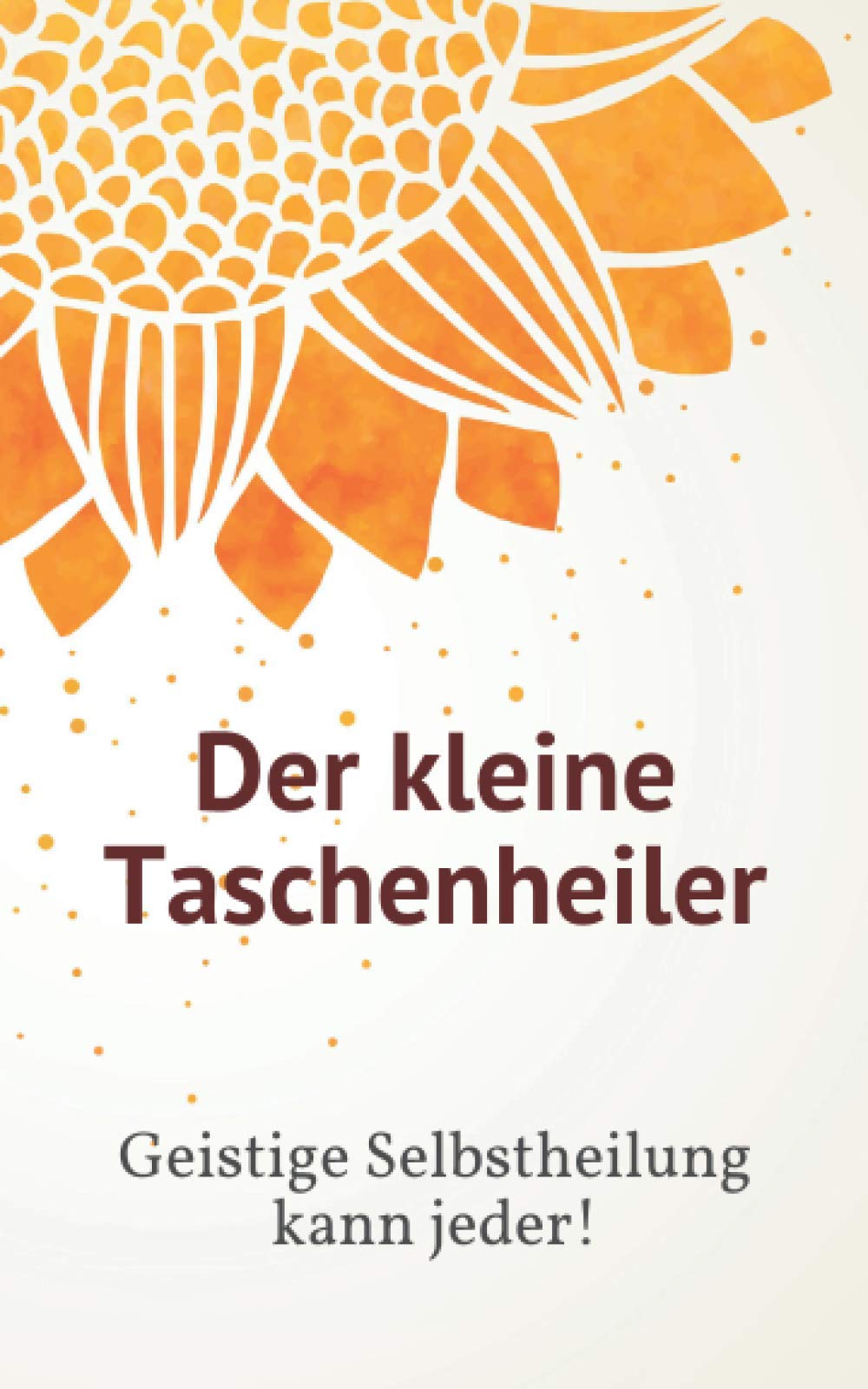 Der kleine Taschenheiler: Geistige Selbstheilung kann jeder! Medicine