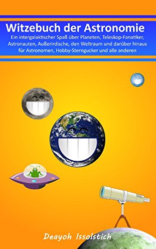 Witzebuch der Astronomie: – Ein intergalaktischer Spaß über Planeten, Teleskop-Fanatiker, Astronauten, Außerirdische, den Weltraum und darüber hinaus (Witzebücher von Deayoh Issolstich, Band 4) Natural Sciences