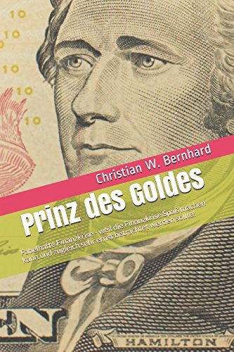 Prinz des Goldes: Fabelhafte Finanzkrise: weil die Finanzkrise fabelhaften Spaß machen kann und doch sehr ernst betrachtet werden sollte! Humour & Satire