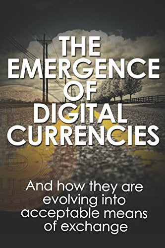 The Emergence of Digital Currencies: And How They Are Evolving Into Acceptable Means of Exchange Business, Finance & Career