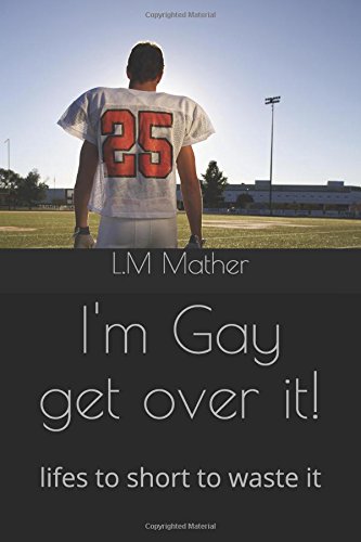 I'm Gay get over it!: lifes to short to waste it Self-help
