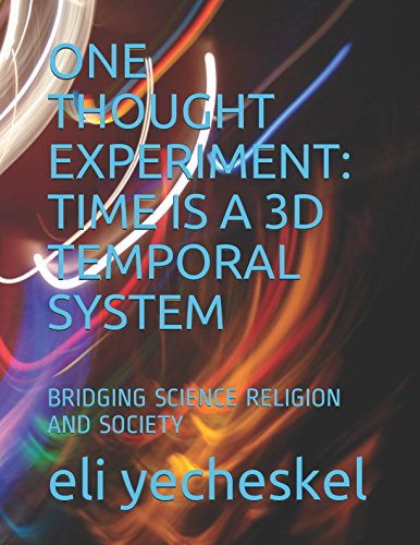 ONE THOUGHT EXPERIMENT: TIME IS A 3D TEMPORAL SYSTEM: BRIDGING SCIENCE, RELIGION, AND SOCIETY Business & Technology