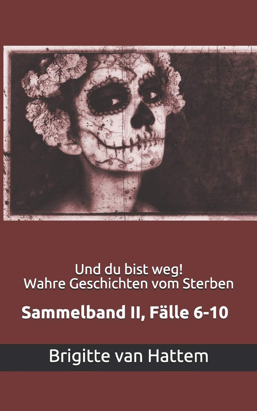 Und du bist weg! Wahre Geschichten vom Sterben: Sammelband II, Fälle 6-10 Essays & Short Stories
