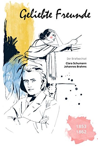 Geliebte Freunde: 1853 - 1862 (Der Briefwechsel Clara Schumann - Johannes Brahms, Band 1) Essays & Short Stories