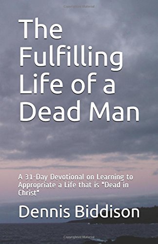 The Fulfilling Life of a Dead Man: A 31-Day Devotional on Learning to Appropriate a Life that is "Dead in Christ" Religion & Esotericism