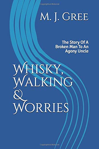 Whisky, Walking & Worries: The Story Of A Broken Man To An Agony Uncle Philosophy
