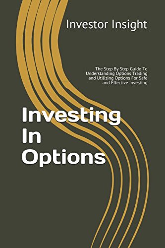 Investing In Options: The Step By Step Guide To Understanding Options Trading and Utilizing Options For Safe and Effective Investing Business, Finance & Career