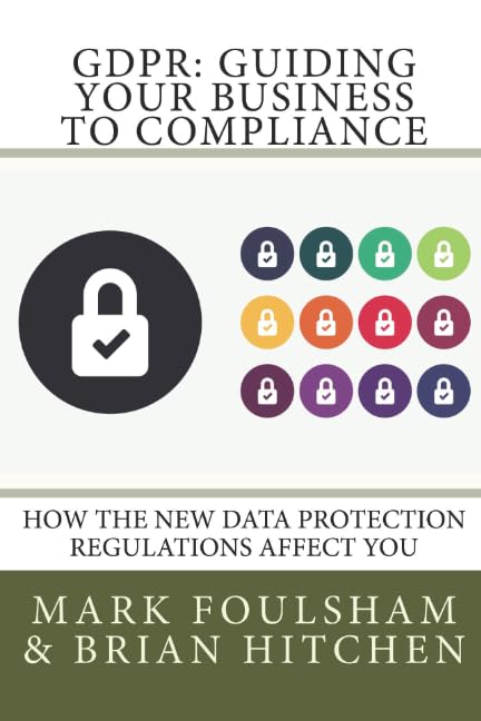 GDPR: Guiding Your Business To Compliance: A practical guide to meeting GDPR regulations. Business, Finance & Career