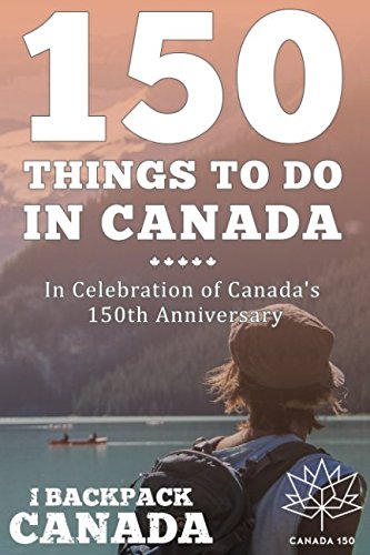 150 Things To Do In Canada: Celebrate Canada's 150th Anniversary by discovering 150 Things To Do When Travel Canada. Travel
