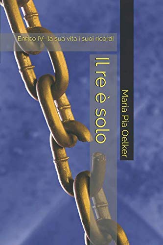 Il re è solo: Enrico IV- la sua vita i suoi ricordi Historical Fiction