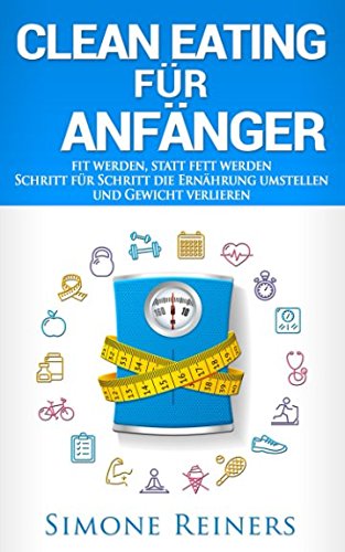 Clean Eating für Anfänger: Schritt für Schritt die Ernährung umstellen und Gewicht verlieren Health, Nutrition & Fitness