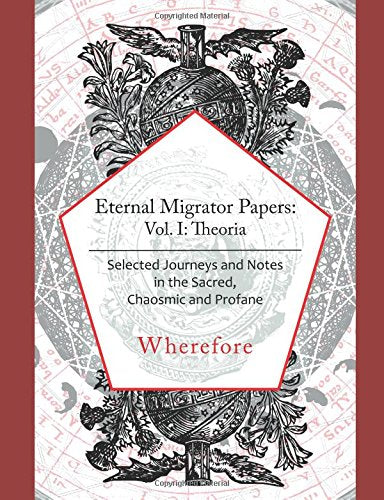 The Eternal Migrator Papers: Selected Journeys and Notes in the Sacred, Chaotic and Profane Philosophy