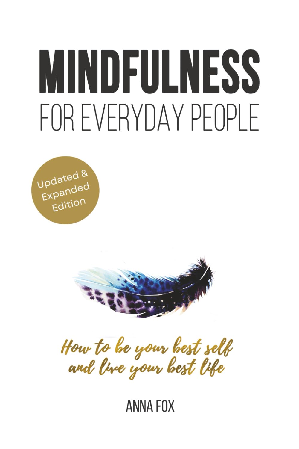 Mindfulness for everyday people: HOW TO BE YOUR BEST SELF AND LIVE YOUR BEST LIFE - Simple life changing steps for everyday mindfulness Lifestyle