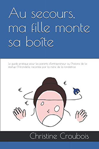 Au secours, ma fille monte sa boîte !: Le guide pratique pour les parents d’entrepreneur ou l’histoire de la startup l’Hirondelle racontée par la mère de la fondatrice Business, Finance & Career