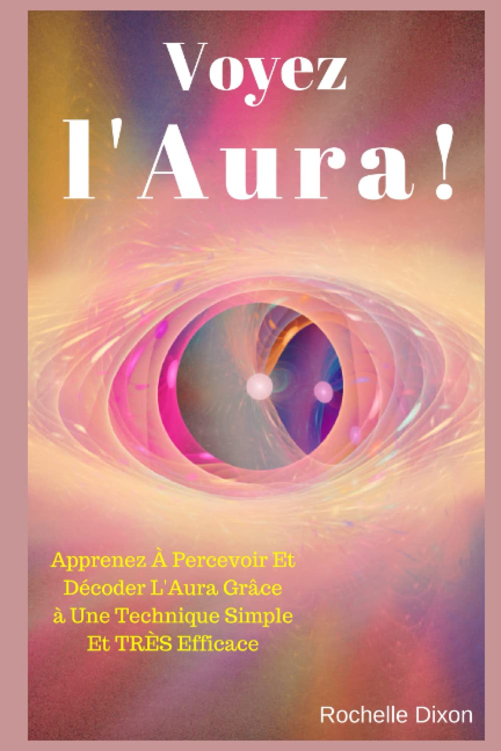 Voyez L'Aura !: Apprenez À Percevoir Et Décoder L'Aura Grâce à Une Technique Simple Et TRÈS Efficace book