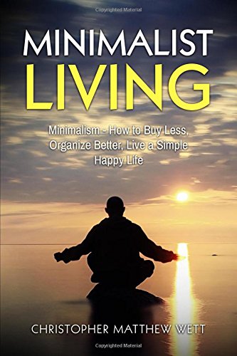 Minimalist Living: Minimalism - How to Buy Less, Organize Better, Live a Simple Happy Life Lifestyle